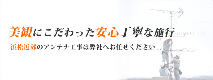 美観にこだわった安心丁寧な施工浜松近郊のアンテナ工事は弊社にお任せください